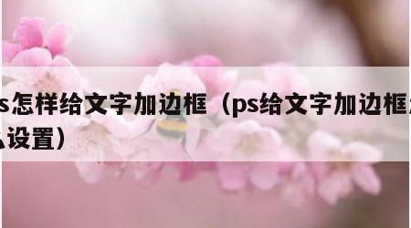 ps怎样给文字加边框（ps给文字加边框怎么设置）
