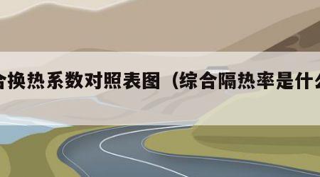 综合换热系数对照表图（综合隔热率是什么意思）