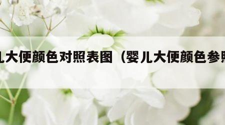 婴儿大便颜色对照表图（婴儿大便颜色参照表）