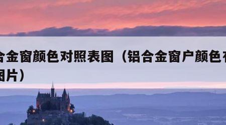 铝合金窗颜色对照表图（铝合金窗户颜色有几种图片）