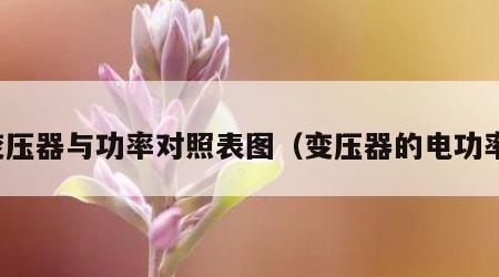变压器与功率对照表图（变压器的电功率）