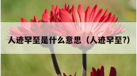 人迹罕至是什么意思（人迹罕至?）