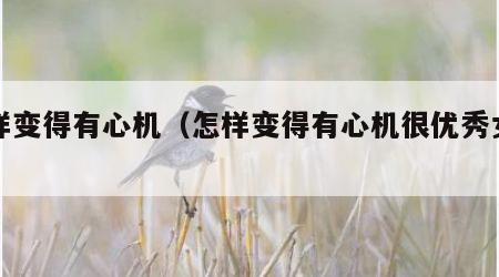 怎样变得有心机（怎样变得有心机很优秀女生）
