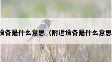 设备是什么意思（附近设备是什么意思）