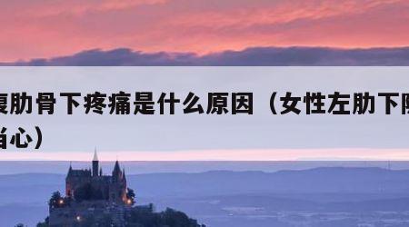 左腹肋骨下疼痛是什么原因（女性左肋下隐痛要当心）