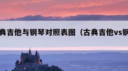 古典吉他与钢琴对照表图（古典吉他vs钢琴）