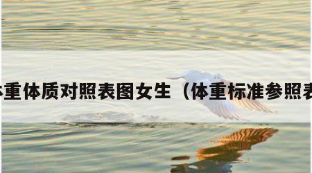 体重体质对照表图女生（体重标准参照表）