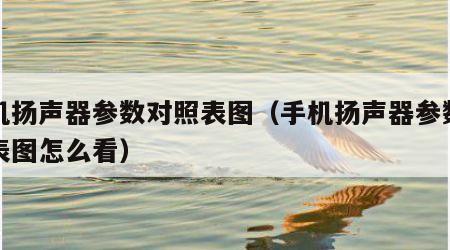 手机扬声器参数对照表图（手机扬声器参数对照表图怎么看）