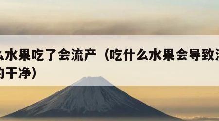 什么水果吃了会流产（吃什么水果会导致流产流的干净）