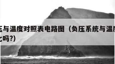 负压与温度对照表电路图（负压系统与温度成正比吗?）