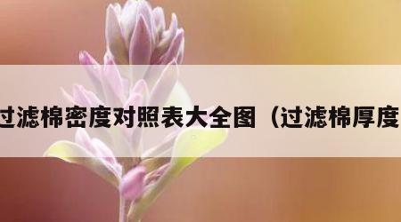 过滤棉密度对照表大全图（过滤棉厚度）