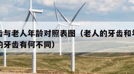 牙齿与老人年龄对照表图（老人的牙齿和年轻人的牙齿有何不同）