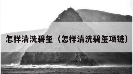 怎样清洗碧玺（怎样清洗碧玺项链）