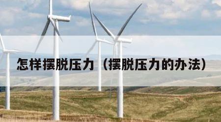 怎样摆脱压力（摆脱压力的办法）