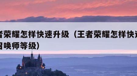 王者荣耀怎样快速升级（王者荣耀怎样快速升级召唤师等级）