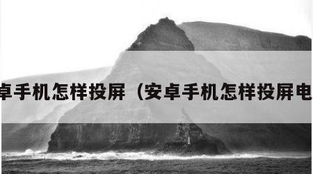 安卓手机怎样投屏（安卓手机怎样投屏电视）