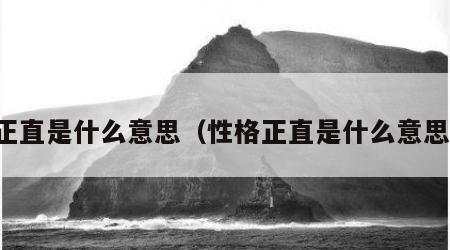 正直是什么意思（性格正直是什么意思）