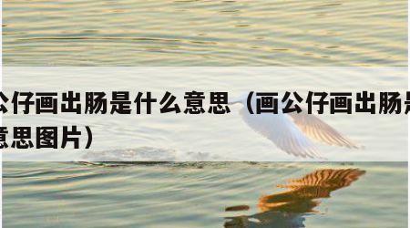画公仔画出肠是什么意思（画公仔画出肠是什么意思图片）