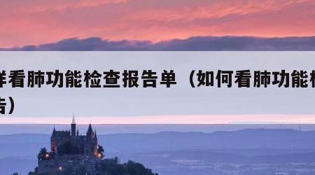 怎样看肺功能检查报告单（如何看肺功能检查报告）