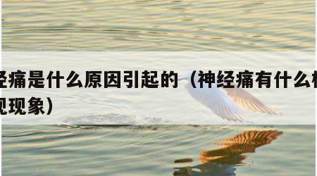 神经痛是什么原因引起的（神经痛有什么样的表现现象）