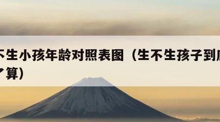 生不生小孩年龄对照表图（生不生孩子到底谁说了算）