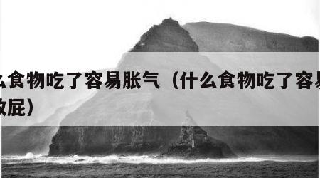 什么食物吃了容易胀气（什么食物吃了容易胀气放屁）