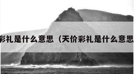 彩礼是什么意思（天价彩礼是什么意思）
