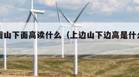 上面山下面高读什么（上边山下边高是什么字）