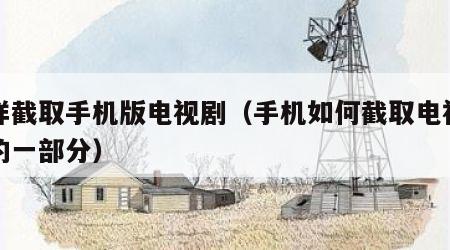 怎样截取手机版电视剧（手机如何截取电视剧中的一部分）