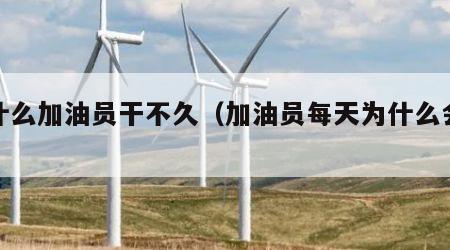 为什么加油员干不久（加油员每天为什么会少钱）