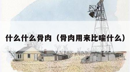什么什么骨肉（骨肉用来比喻什么）