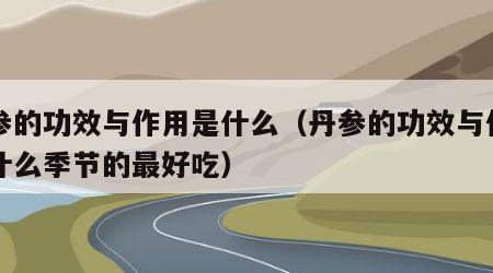 丹参的功效与作用是什么（丹参的功效与作用是什么季节的最好吃）