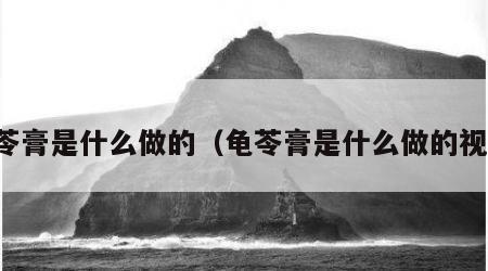 龟苓膏是什么做的（龟苓膏是什么做的视频）