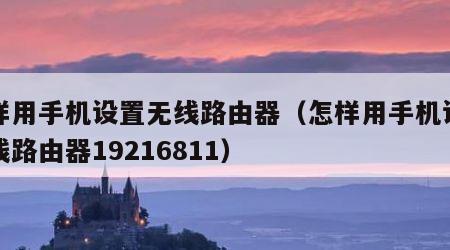 怎样用手机设置无线路由器（怎样用手机设置无线路由器19216811）