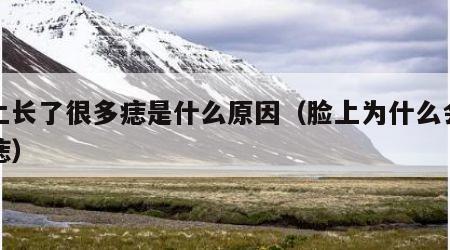 脸上长了很多痣是什么原因（脸上为什么会长黑痣）