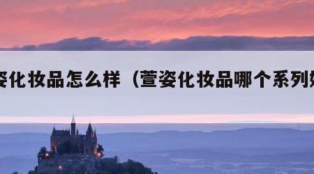 萱姿化妆品怎么样（萱姿化妆品哪个系列好用）
