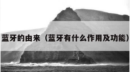 蓝牙的由来（蓝牙有什么作用及功能）