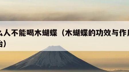 什么人不能喝木蝴蝶（木蝴蝶的功效与作用与主治）