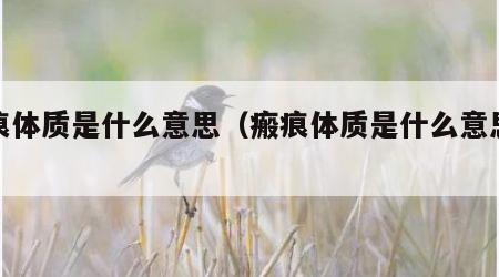 瘢痕体质是什么意思（瘢痕体质是什么意思征兵）