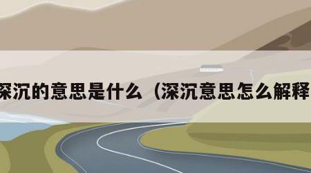 深沉的意思是什么（深沉意思怎么解释）