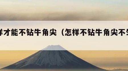 怎样才能不钻牛角尖（怎样不钻牛角尖不生气）