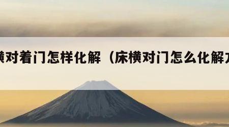 床横对着门怎样化解（床横对门怎么化解方法）