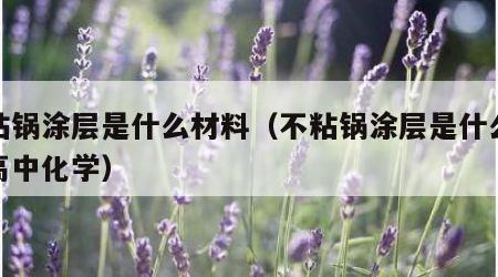 不粘锅涂层是什么材料（不粘锅涂层是什么材料高中化学）