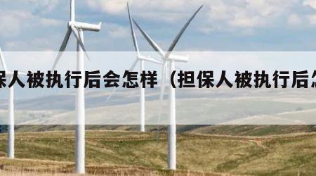 担保人被执行后会怎样（担保人被执行后怎么办）