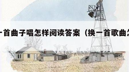 换一首曲子唱怎样阅读答案（换一首歌曲怎么写）