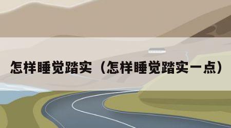 怎样睡觉踏实（怎样睡觉踏实一点）