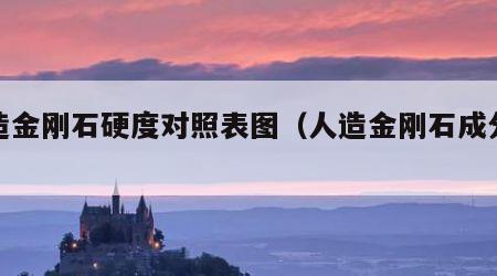 人造金刚石硬度对照表图（人造金刚石成分表）