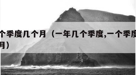 一个季度几个月（一年几个季度,一个季度几个月）