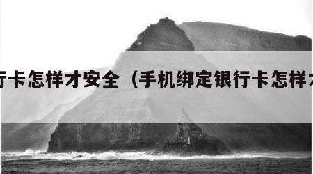 银行卡怎样才安全（手机绑定银行卡怎样才安全）