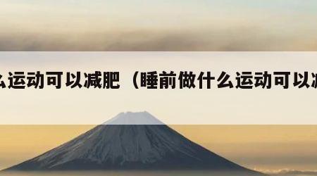 什么运动可以减肥（睡前做什么运动可以减肥）